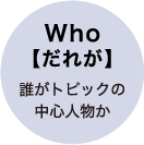 Who【だれが】誰がトピックの中心人物か