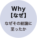 Why【なぜ】なぜその結論に至ったか